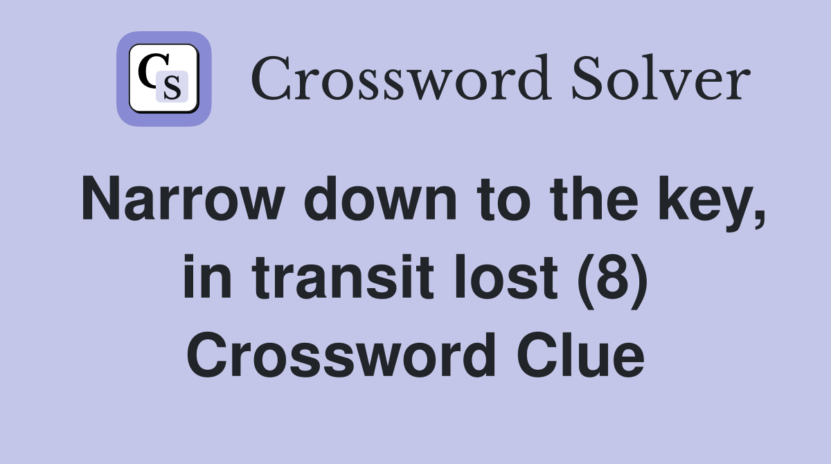 Narrow down to the key, in transit lost (8) Crossword Clue Answers Crossword Solver